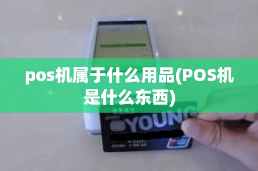 pos机属于什么用品(POS机是什么东西)