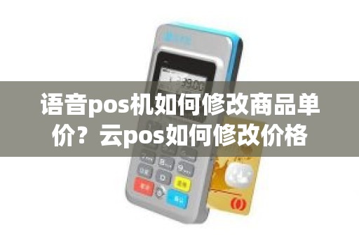 语音pos机如何修改商品单价？云pos如何修改价格