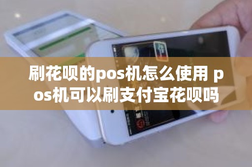 刷花呗的pos机怎么使用 pos机可以刷支付宝花呗吗