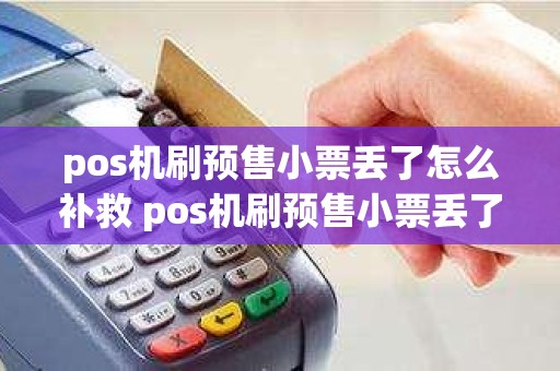 pos机刷预售小票丢了怎么补救 pos机刷预售小票丢了怎么补救