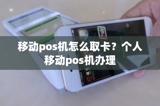 移动pos机怎么取卡？个人移动pos机办理