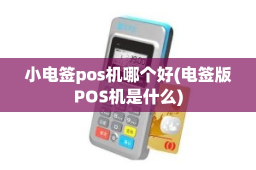 小电签pos机哪个好(电签版POS机是什么)