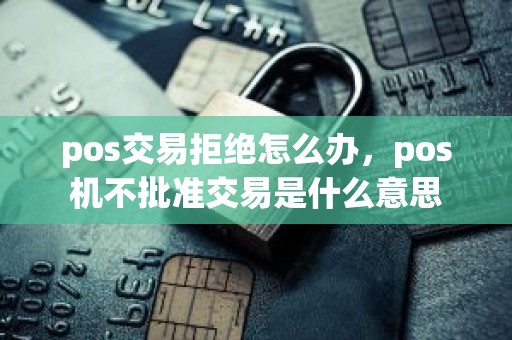 pos交易拒绝怎么办，pos机不批准交易是什么意思