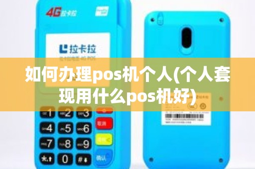 如何办理pos机个人(个人套现用什么pos机好)