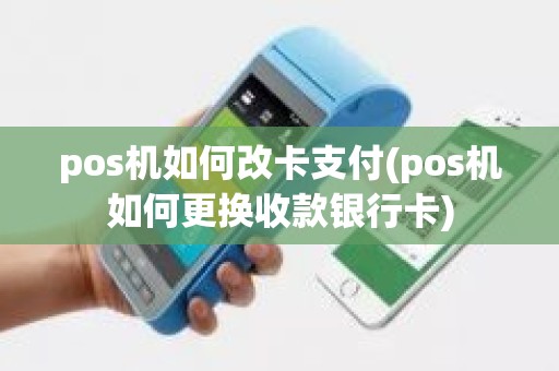 pos机如何改卡支付(pos机如何更换收款银行卡)