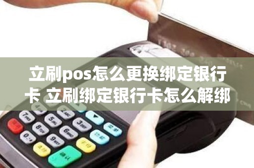 立刷pos怎么更换绑定银行卡 立刷绑定银行卡怎么解绑