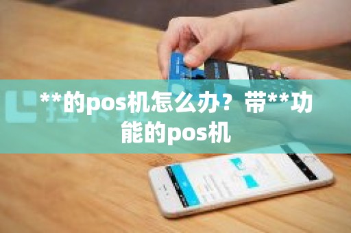 **的pos机怎么办？带**功能的pos机