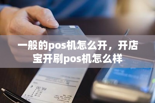 一般的pos机怎么开，开店宝开刷pos机怎么样