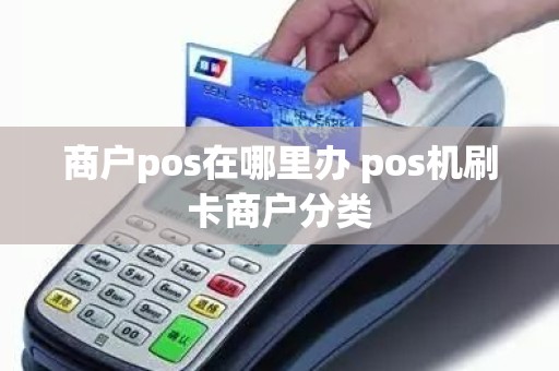 商户pos在哪里办 pos机刷卡商户分类