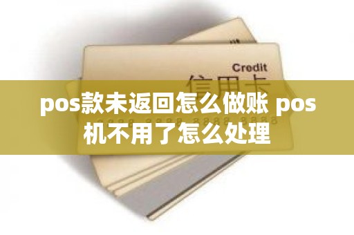 pos款未返回怎么做账 pos机不用了怎么处理