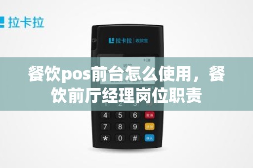 餐饮pos前台怎么使用,餐饮前厅经理岗位职责 餐饮pos前台怎么使用,餐饮前厅经理岗位职责