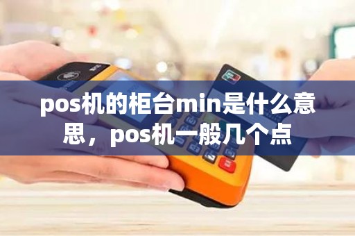 pos机的柜台min是什么意思，pos机一般几个点
