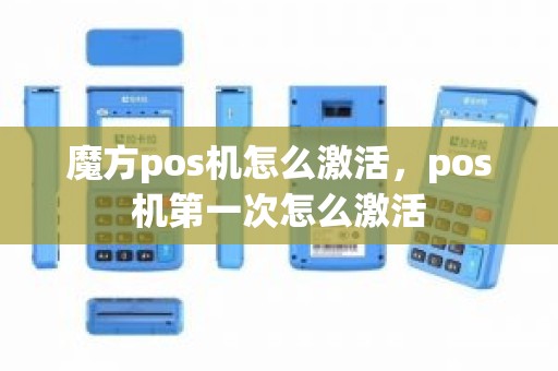 魔方pos机怎么激活，pos机第一次怎么激活