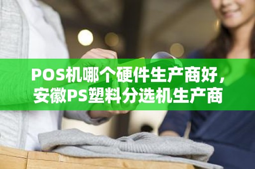 POS机哪个硬件生产商好，安徽PS塑料分选机生产商
