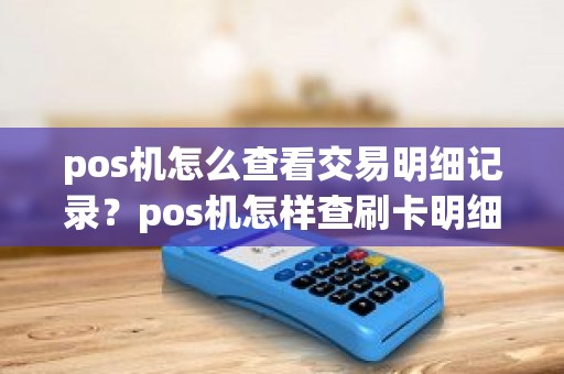 pos机怎么查看交易明细记录？pos机怎样查刷卡明细