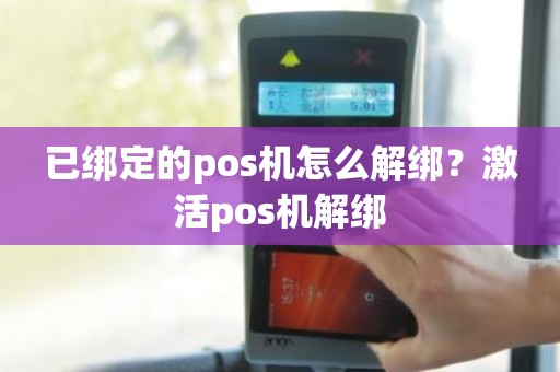 已绑定的pos机怎么解绑？激活pos机解绑