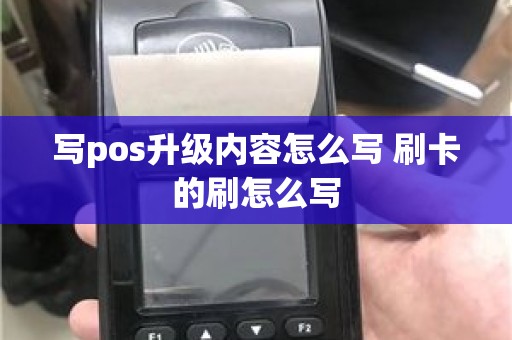 写pos升级内容怎么写 刷卡的刷怎么写