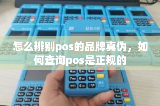 怎么辨别pos的品牌真伪，如何查询pos是正规的