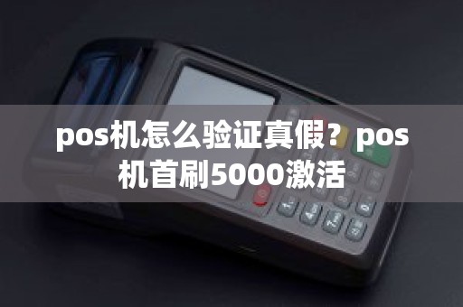 pos机怎么验证真假？pos机首刷5000激活