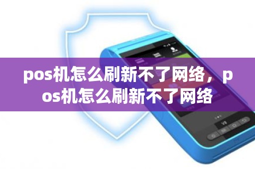 pos机怎么刷新不了网络，pos机怎么刷新不了网络