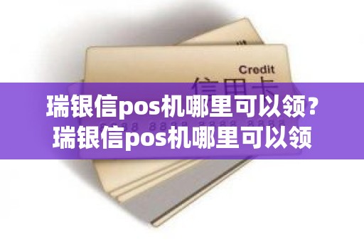 瑞银信pos机哪里可以领？瑞银信pos机哪里可以领