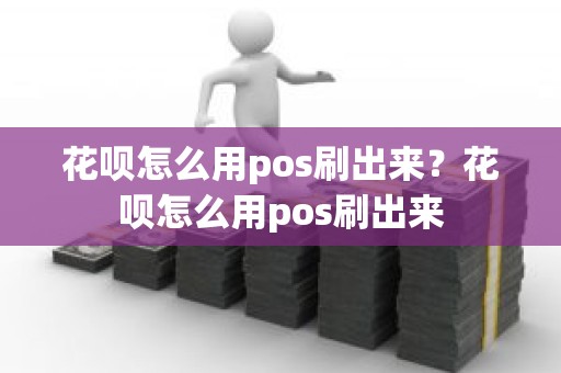 花呗怎么用pos刷出来？花呗怎么用pos刷出来
