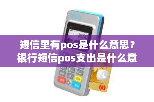 短信里有pos是什么意思？银行短信pos支出是什么意思