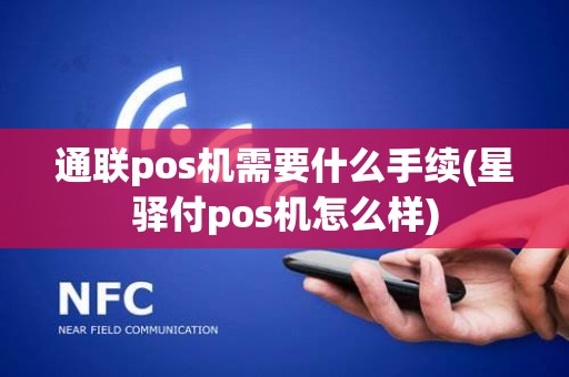 通联pos机需要什么手续(星驿付pos机怎么样)