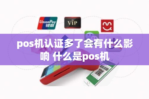 pos机认证多了会有什么影响 什么是pos机