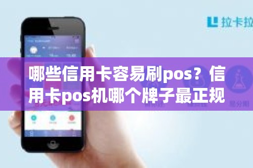 哪些信用卡容易刷pos？信用卡pos机哪个牌子最正规