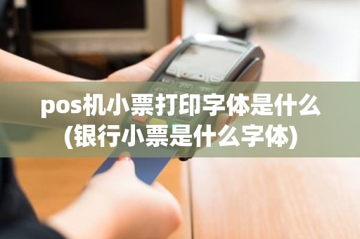pos机小票打印字体是什么(银行小票是什么字体)
