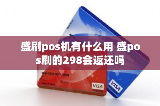 盛刷pos机有什么用 盛pos刷的298会返还吗