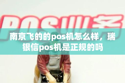 南京飞的的pos机怎么样，瑞银信pos机是正规的吗