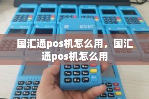 国汇通pos机怎么用，国汇通pos机怎么用