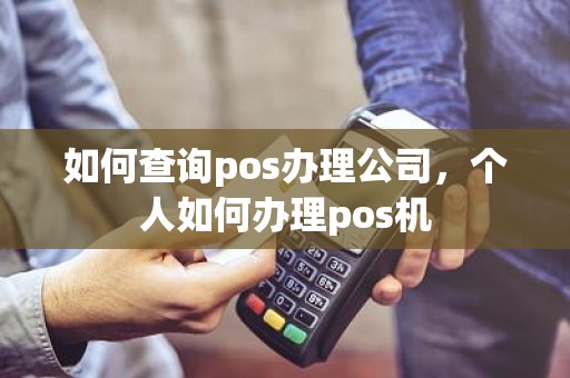 如何查询pos办理公司，个人如何办理pos机