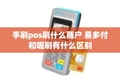 手刷pos刷什么商户 易多付和喔刷有什么区别