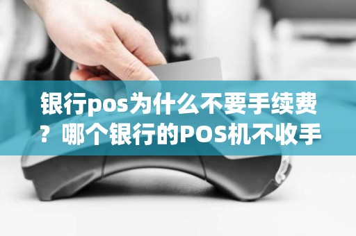 银行pos为什么不要手续费？哪个银行的POS机不收手续费啊