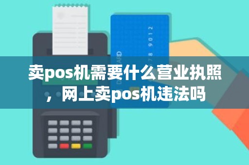 卖pos机需要什么营业执照，网上卖pos机违法吗