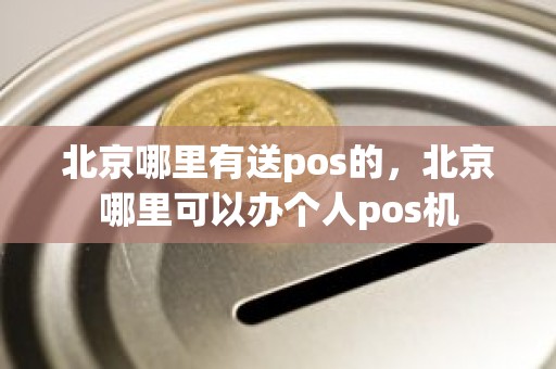 北京哪里有送pos的，北京哪里可以办个人pos机