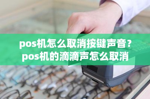 pos机怎么取消按键声音？pos机的滴滴声怎么取消