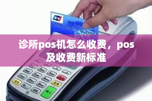 诊所pos机怎么收费，pos及收费新标准