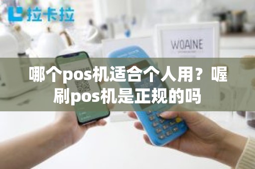 哪个pos机适合个人用？喔刷pos机是正规的吗