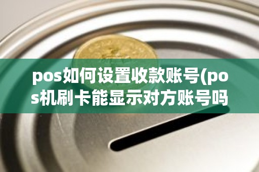 pos如何设置收款账号(pos机刷卡能显示对方账号吗)