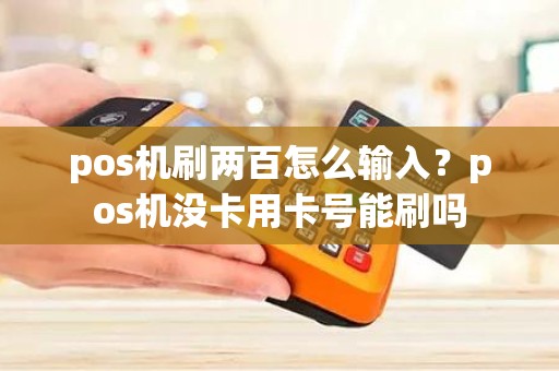 pos机刷两百怎么输入？pos机没卡用卡号能刷吗