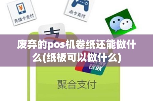 废弃的pos机卷纸还能做什么(纸板可以做什么)