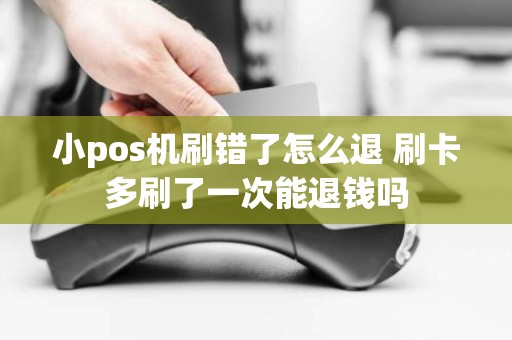 小pos机刷错了怎么退 刷卡多刷了一次能退钱吗