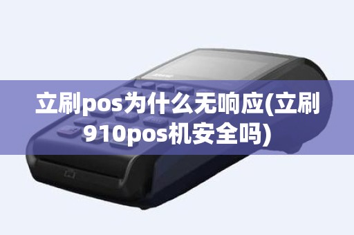 立刷pos为什么无响应(立刷910pos机安全吗)