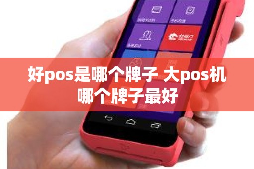 好pos是哪个牌子 大pos机哪个牌子最好