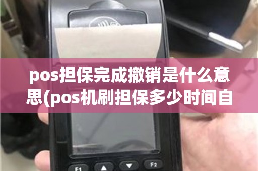 pos担保完成撤销是什么意思(pos机刷担保多少时间自动退回)