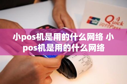 小pos机是用的什么网络 小pos机是用的什么网络